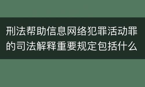 刑法帮助信息网络犯罪活动罪的司法解释重要规定包括什么