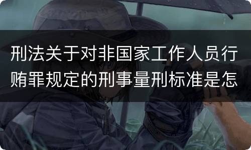 刑法关于对非国家工作人员行贿罪规定的刑事量刑标准是怎样的