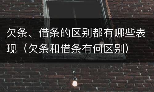 欠条、借条的区别都有哪些表现（欠条和借条有何区别）