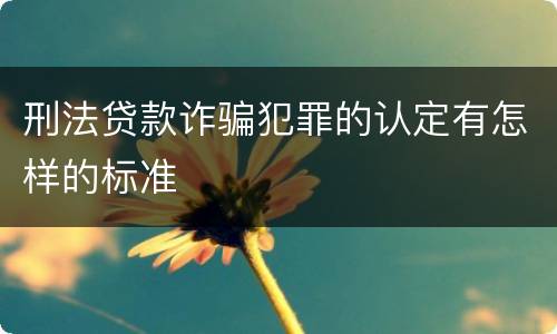 刑法贷款诈骗犯罪的认定有怎样的标准