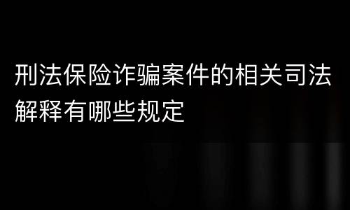 刑法保险诈骗案件的相关司法解释有哪些规定