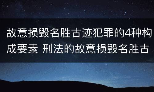 故意损毁名胜古迹犯罪的4种构成要素 刑法的故意损毁名胜古迹
