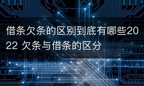 借条欠条的区别到底有哪些2022 欠条与借条的区分