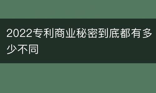 2022专利商业秘密到底都有多少不同