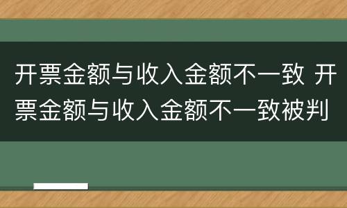 开票金额与收入金额不一致 开票金额与收入金额不一致被判偷税