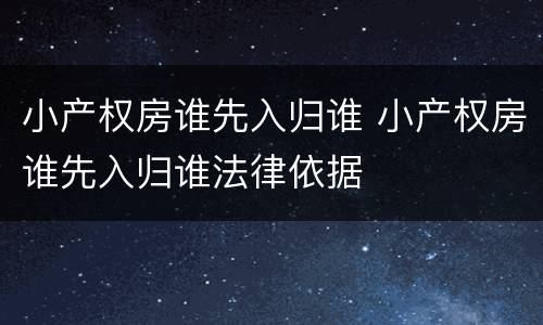小产权房谁先入归谁 小产权房谁先入归谁法律依据