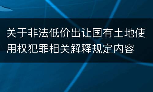 关于非法低价出让国有土地使用权犯罪相关解释规定内容