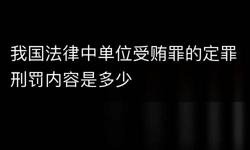 我国法律中单位受贿罪的定罪刑罚内容是多少