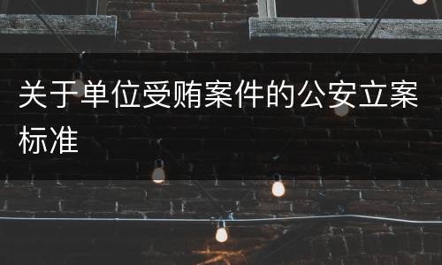 关于单位受贿案件的公安立案标准