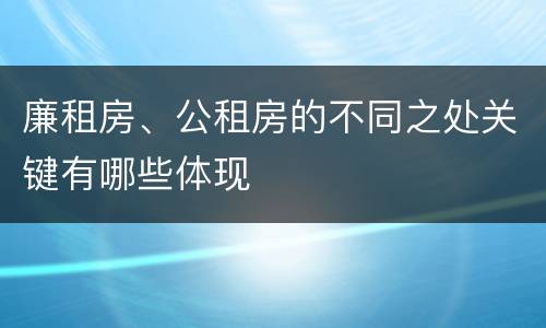 廉租房、公租房的不同之处关键有哪些体现