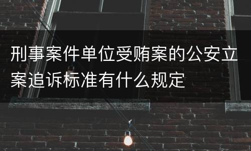 刑事案件单位受贿案的公安立案追诉标准有什么规定
