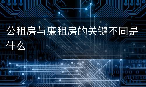 公租房与廉租房的关键不同是什么