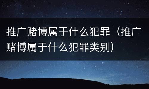 推广赌博属于什么犯罪（推广赌博属于什么犯罪类别）