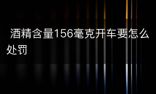  酒精含量156毫克开车要怎么处罚
