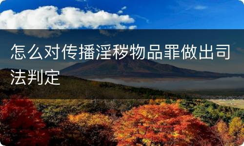 怎么对传播淫秽物品罪做出司法判定