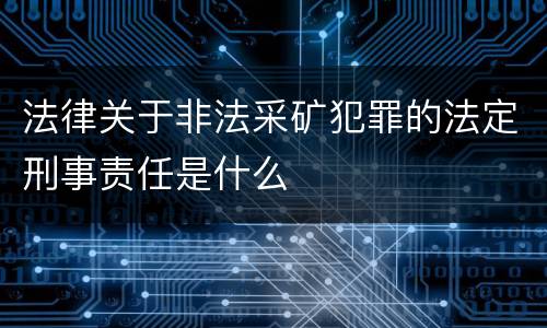 法律关于非法采矿犯罪的法定刑事责任是什么