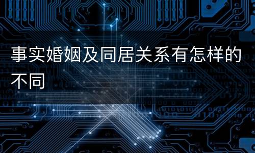 事实婚姻及同居关系有怎样的不同