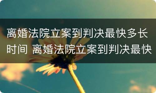 离婚法院立案到判决最快多长时间 离婚法院立案到判决最快多长时间结束