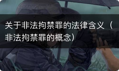 关于非法拘禁罪的法律含义（非法拘禁罪的概念）