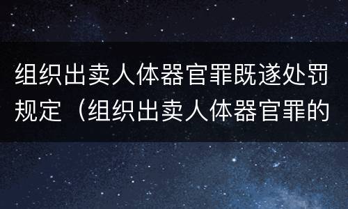 组织出卖人体器官罪既遂处罚规定（组织出卖人体器官罪的犯罪构成）