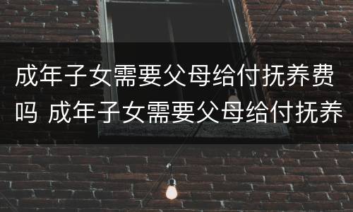 成年子女需要父母给付抚养费吗 成年子女需要父母给付抚养费吗合法吗
