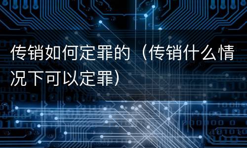 传销如何定罪的（传销什么情况下可以定罪）