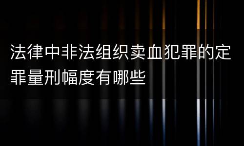 法律中非法组织卖血犯罪的定罪量刑幅度有哪些