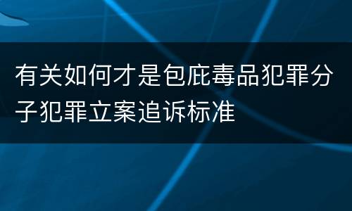 有关如何才是包庇毒品犯罪分子犯罪立案追诉标准
