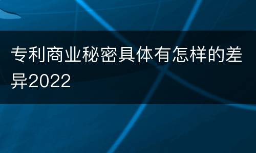 专利商业秘密具体有怎样的差异2022
