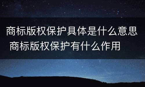 商标版权保护具体是什么意思 商标版权保护有什么作用