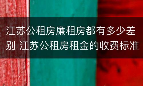 江苏公租房廉租房都有多少差别 江苏公租房租金的收费标准