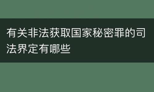 有关非法获取国家秘密罪的司法界定有哪些