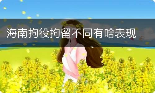 海南拘役拘留不同有啥表现