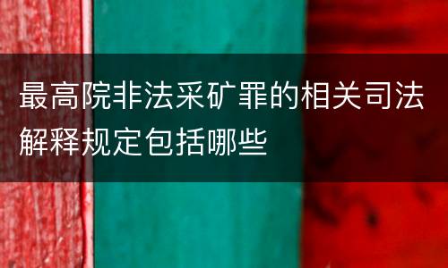 最高院非法采矿罪的相关司法解释规定包括哪些