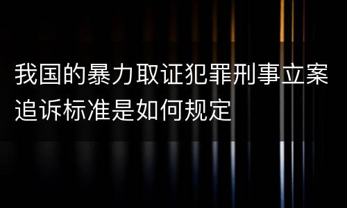 我国的暴力取证犯罪刑事立案追诉标准是如何规定