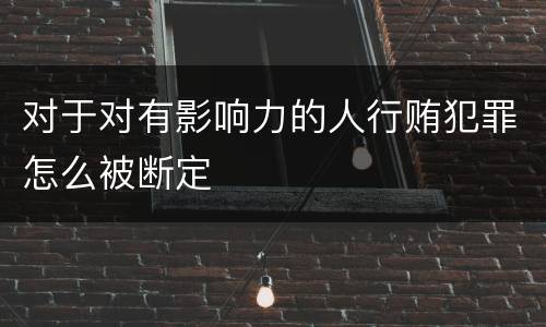 对于对有影响力的人行贿犯罪怎么被断定