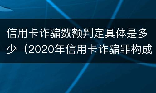信用卡诈骗数额判定具体是多少（2020年信用卡诈骗罪构成要件）