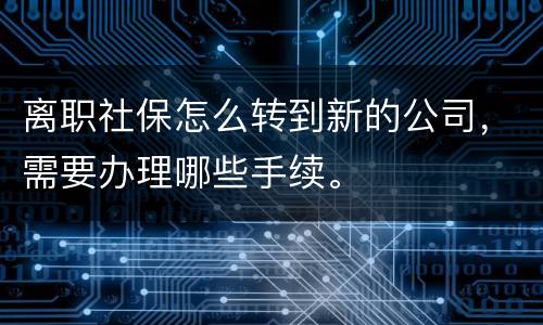 离职社保怎么转到新的公司，需要办理哪些手续。