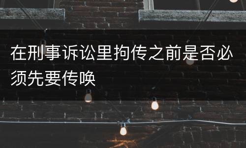 在刑事诉讼里拘传之前是否必须先要传唤