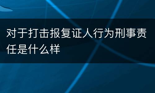 对于打击报复证人行为刑事责任是什么样
