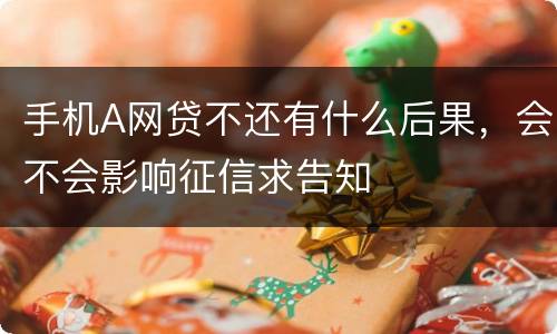手机A网贷不还有什么后果，会不会影响征信求告知