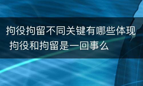 拘役拘留不同关键有哪些体现 拘役和拘留是一回事么