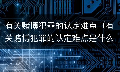 有关赌博犯罪的认定难点（有关赌博犯罪的认定难点是什么）