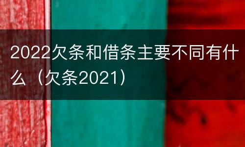 2022欠条和借条主要不同有什么（欠条2021）