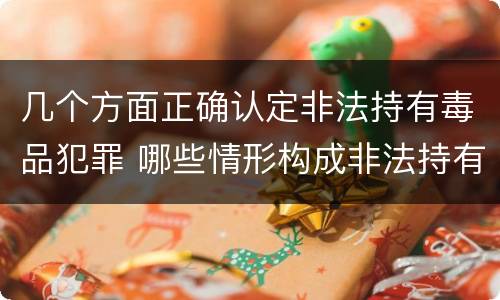 几个方面正确认定非法持有毒品犯罪 哪些情形构成非法持有毒品罪