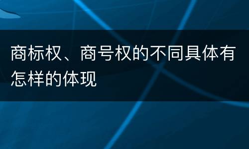 商标权、商号权的不同具体有怎样的体现