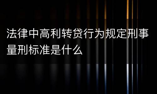 法律中高利转贷行为规定刑事量刑标准是什么