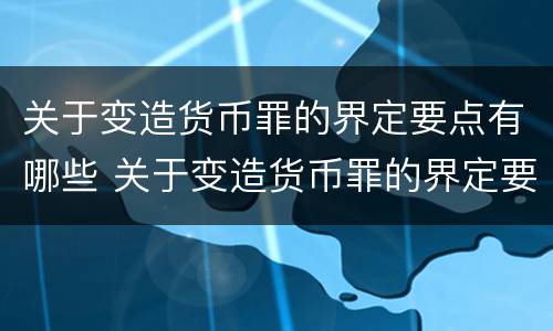 关于变造货币罪的界定要点有哪些 关于变造货币罪的界定要点有哪些