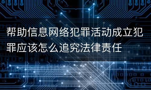 帮助信息网络犯罪活动成立犯罪应该怎么追究法律责任