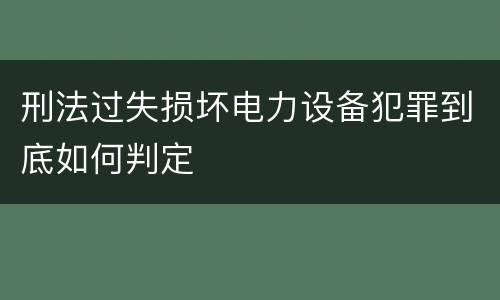 刑法过失损坏电力设备犯罪到底如何判定